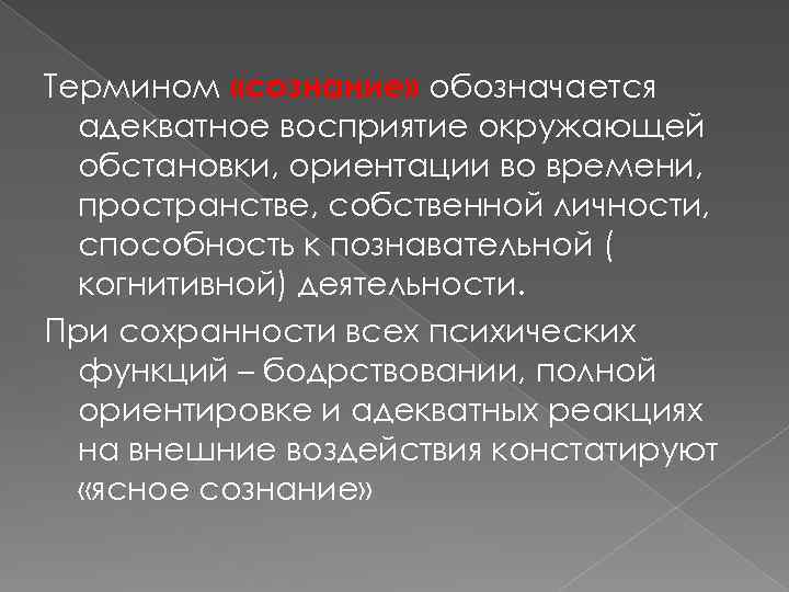 Термином «сознание» обозначается адекватное восприятие окружающей обстановки, ориентации во времени, пространстве, собственной личности, способность