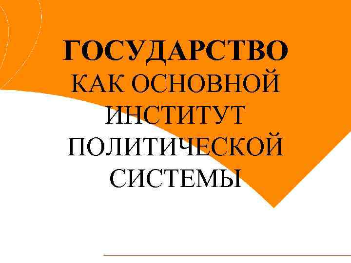 ГОСУДАРСТВО КАК ОСНОВНОЙ ИНСТИТУТ ПОЛИТИЧЕСКОЙ СИСТЕМЫ 