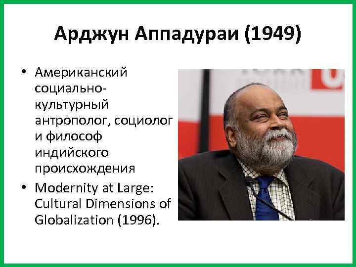 Арджун Аппадураи (1949) • Американский социальнокультурный антрополог, социолог и философ индийского происхождения • Modernity