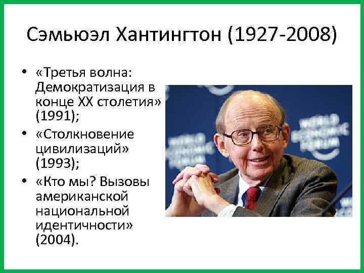 Сэмьюэл Хантингтон (1927 -2008) • «Третья волна: Демократизация в конце XX столетия» (1991); •