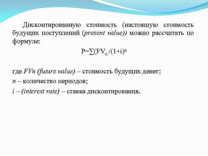 Дисконтированную стоимость (настоящую стоимость будущих поступлений (present value)) можно рассчитать по формуле: Р=∑(FVn /(1+i)n