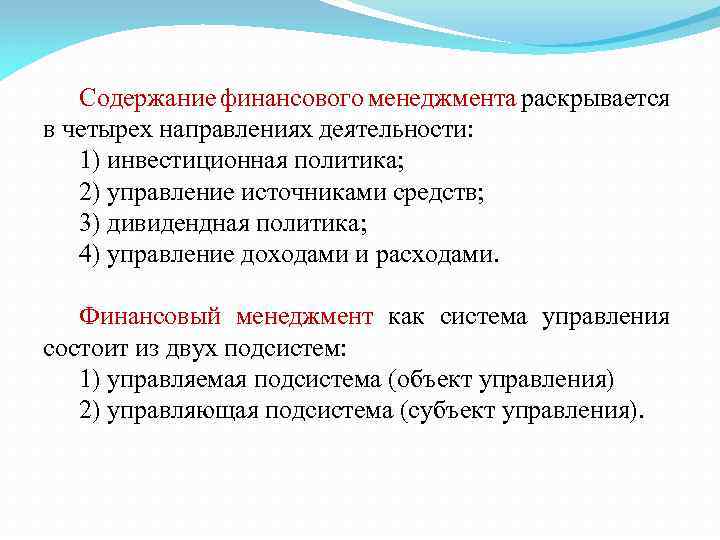 Содержание финансового менеджмента раскрывается в четырех направлениях деятельности: 1) инвестиционная политика; 2) управление источниками