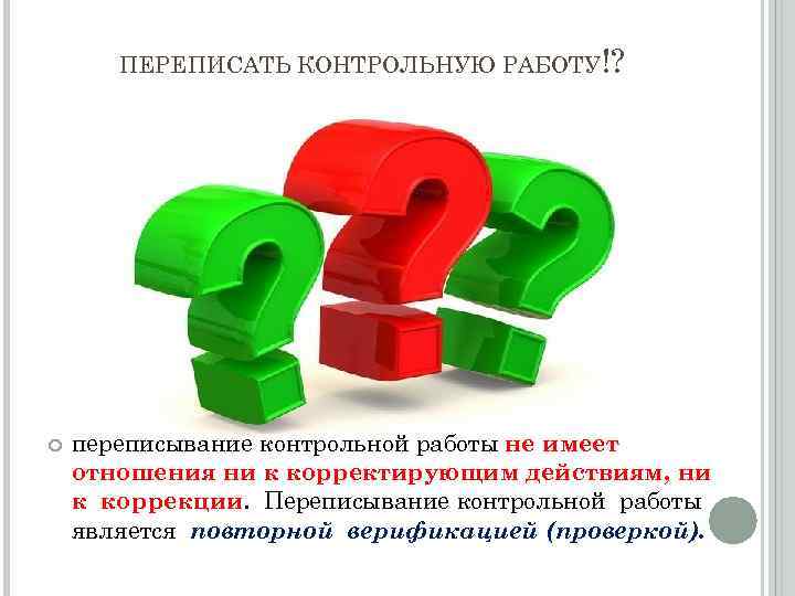 ПЕРЕПИСАТЬ КОНТРОЛЬНУЮ РАБОТУ!? переписывание контрольной работы не имеет отношения ни к корректирующим действиям, ни