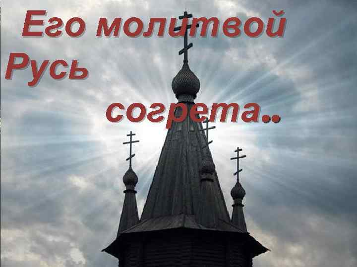 Его молитвой Русь согрета. . 