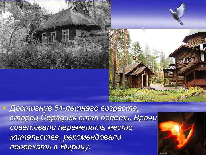 § Достигнув 64 -летнего возраста, старец Серафим стал болеть. Врачи советовали переменить место жительства,