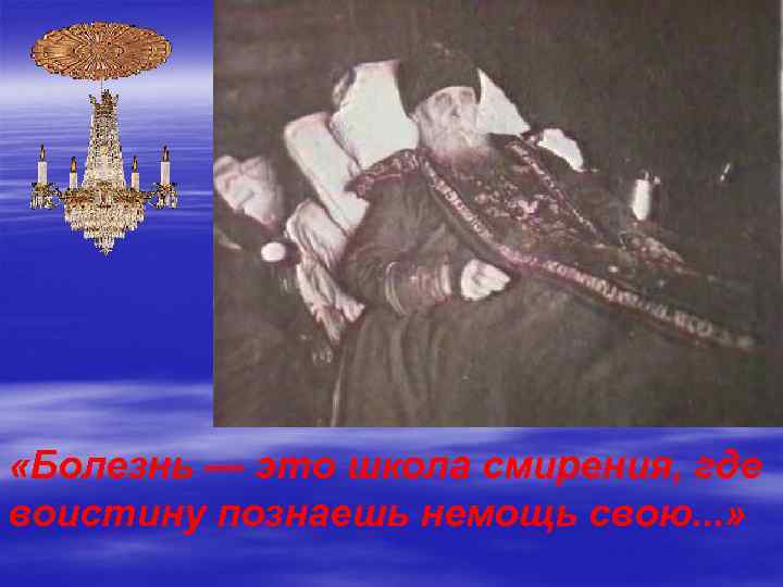  «Болезнь — это школа смирения, где воистину познаешь немощь свою. . . »