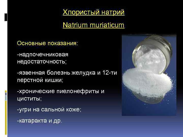 Хлористый натрий Natrium muriaticum Основные показания: -надпочечниковая недостаточность; -язвенная болезнь желудка и 12 -ти