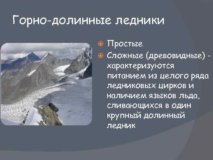 Горно-долинные ледники Простые Сложные (древовидные) характеризуются питанием из целого ряда ледниковых цирков и наличием