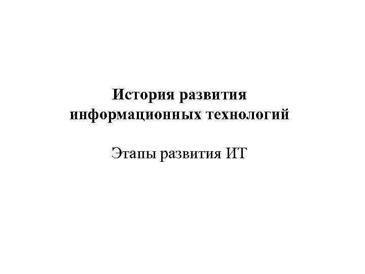 История развития информационных технологий Этапы развития ИТ 