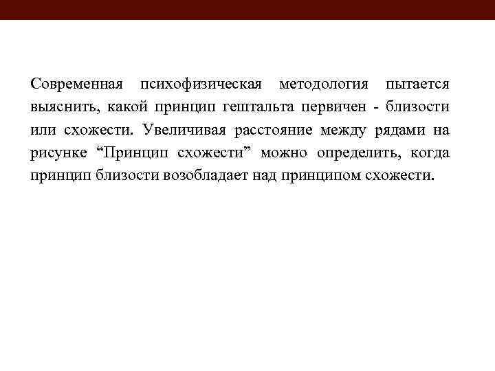 Современная психофизическая методология пытается выяснить, какой принцип гештальта первичен - близости или схожести. Увеличивая