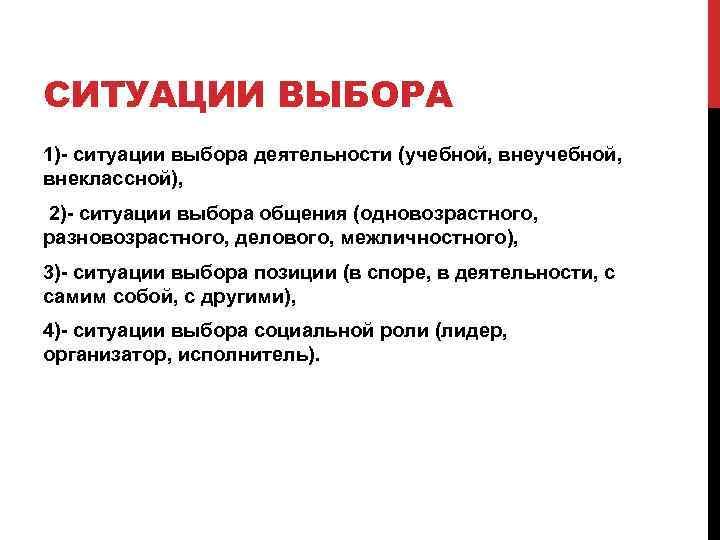 СИТУАЦИИ ВЫБОРА 1)- ситуации выбора деятельности (учебной, внеклассной), 2)- ситуации выбора общения (одновозрастного, разновозрастного,