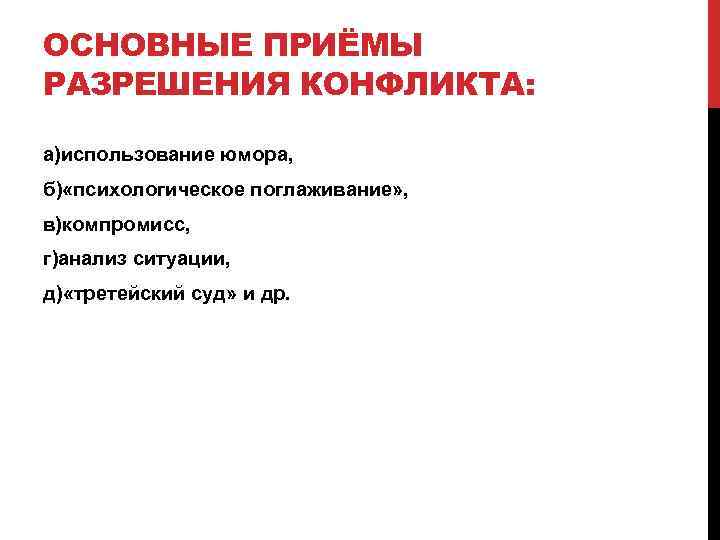 ОСНОВНЫЕ ПРИЁМЫ РАЗРЕШЕНИЯ КОНФЛИКТА: а)использование юмора, б) «психологическое поглаживание» , в)компромисс, г)анализ ситуации, д)