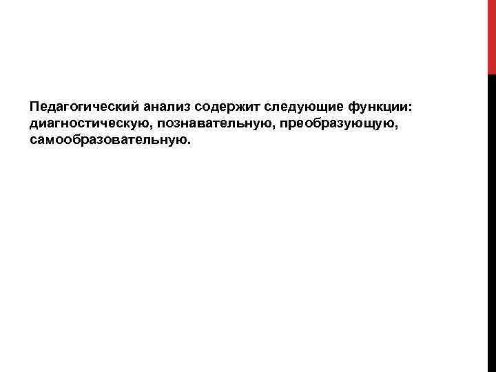 Педагогический анализ содержит следующие функции: диагностическую, познавательную, преобразующую, самообразовательную. 