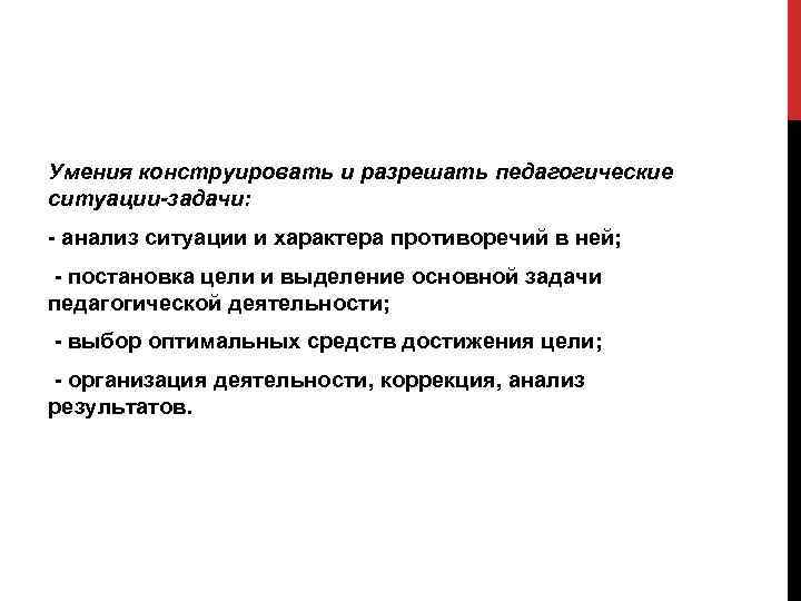 Умения конструировать и разрешать педагогические ситуации-задачи: - анализ ситуации и характера противоречий в ней;