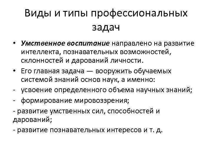 Виды и типы профессиональных задач • Умственное воспитание направлено на развитие интеллекта, познавательных возможностей,