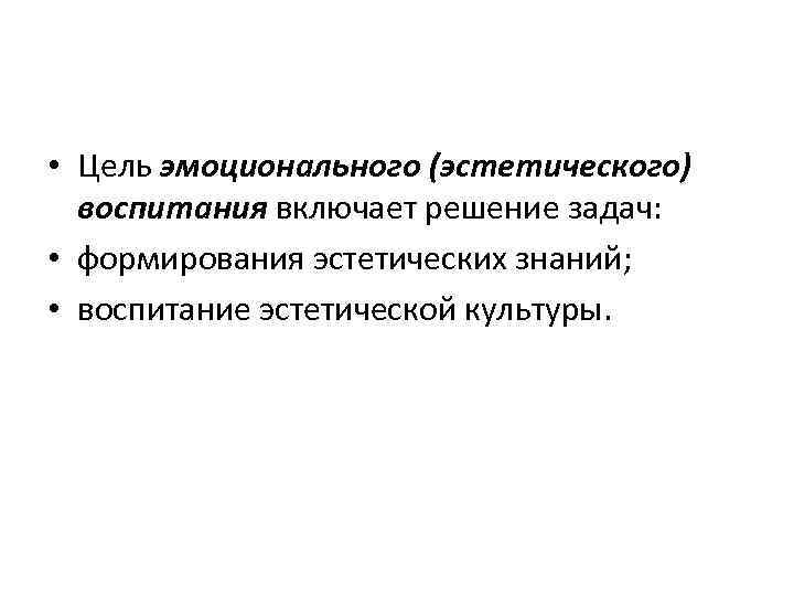  • Цель эмоционального (эстетического) воспитания включает решение задач: • формирования эстетических знаний; •