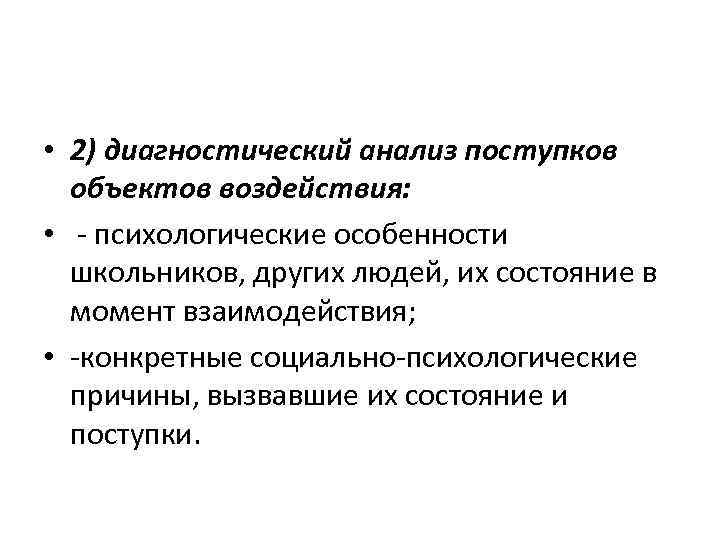  • 2) диагностический анализ поступков объектов воздействия: • - психологические особенности школьников, других