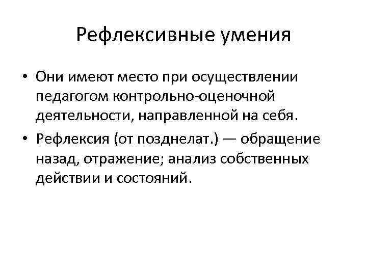 Рефлексивные умения • Они имеют место при осуществлении педагогом контрольно-оценочной деятельности, направленной на себя.