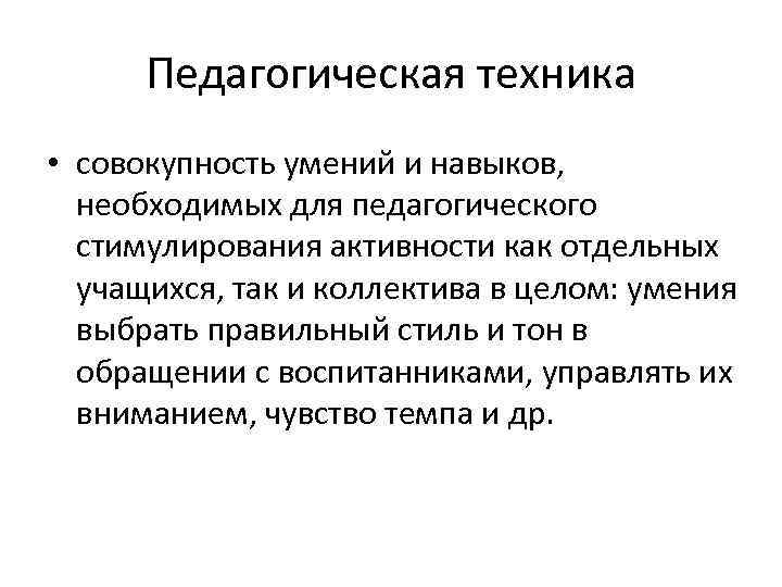 Педагогическая техника • совокупность умений и навыков, необходимых для педагогического стимулирования активности как отдельных