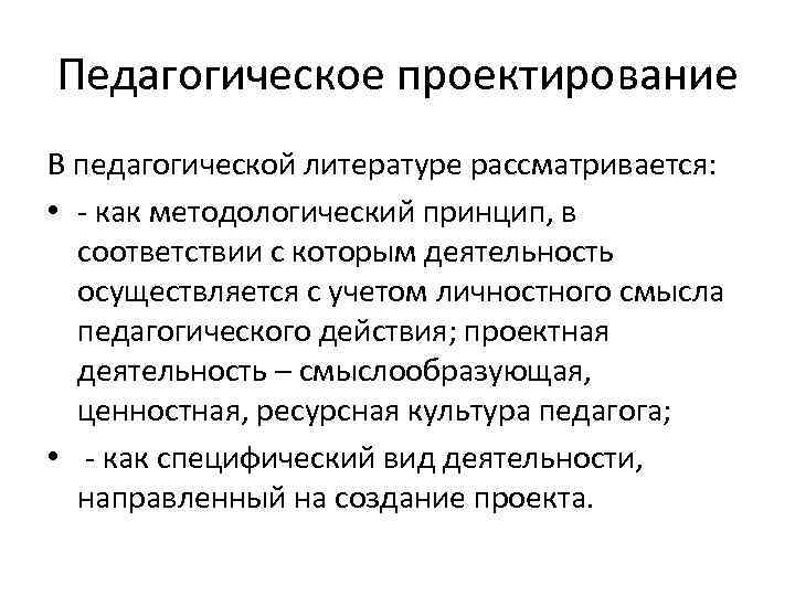 Педагогическое проектирование В педагогической литературе рассматривается: • - как методологический принцип, в соответствии с