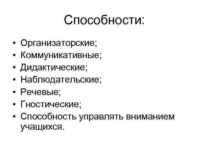 Способности: • • Организаторские; Коммуникативные; Дидактические; Наблюдательские; Речевые; Гностические; Способность управлять вниманием учащихся. 