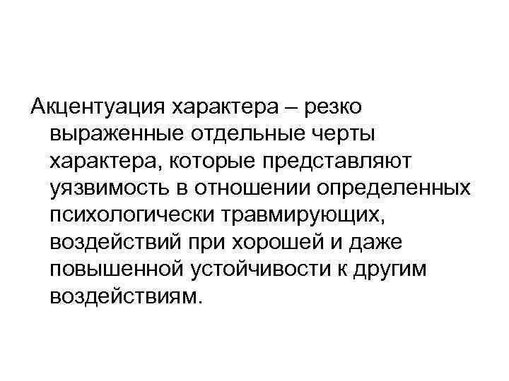 Акцентуация характера – резко выраженные отдельные черты характера, которые представляют уязвимость в отношении определенных