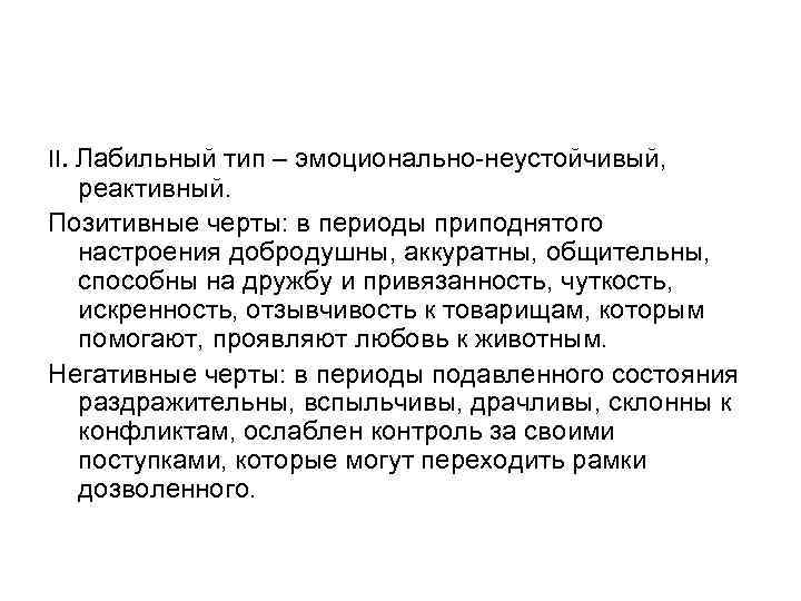 II. Лабильный тип – эмоционально-неустойчивый, реактивный. Позитивные черты: в периоды приподнятого настроения добродушны, аккуратны,