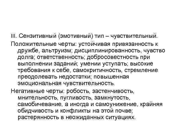 III. Сензитивный (эмотивный) тип – чувствительный. Положительные черты: устойчивая привязанность к дружбе, альтруизм; дисциплинированность,