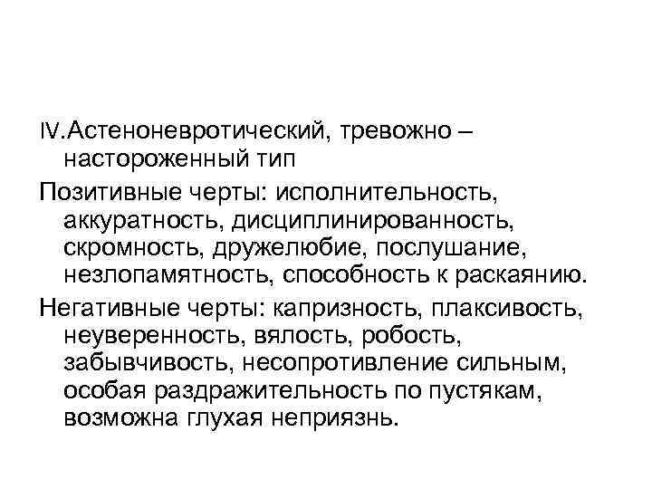 IV. Астеноневротический, тревожно – настороженный тип Позитивные черты: исполнительность, аккуратность, дисциплинированность, скромность, дружелюбие, послушание,