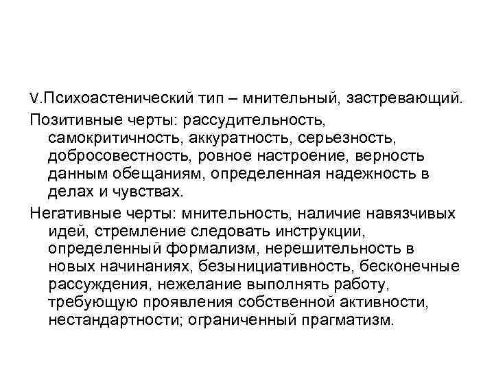 V. Психоастенический тип – мнительный, застревающий. Позитивные черты: рассудительность, самокритичность, аккуратность, серьезность, добросовестность, ровное