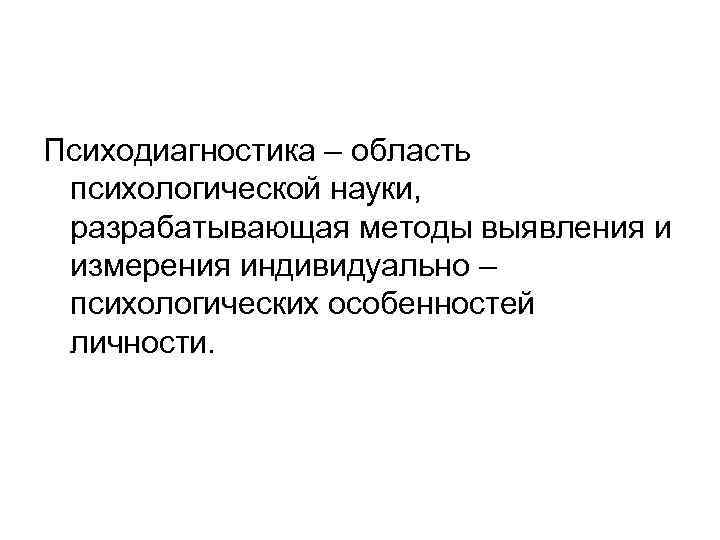 Психодиагностика – область психологической науки, разрабатывающая методы выявления и измерения индивидуально – психологических особенностей