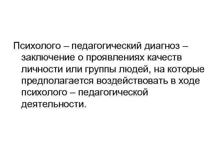 Психолого – педагогический диагноз – заключение о проявлениях качеств личности или группы людей, на