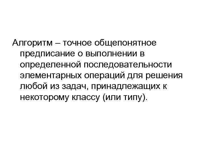 Алгоритм – точное общепонятное предписание о выполнении в определенной последовательности элементарных операций для решения