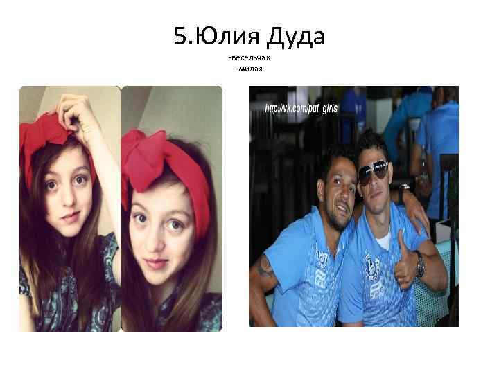 5. Юлия Дуда -весельчак -милая 