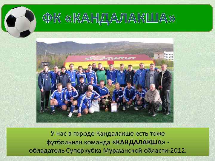  ФК «КАНДАЛАКША» МОЙ КУМИР У нас в городе Кандалакше есть тоже футбольная команда
