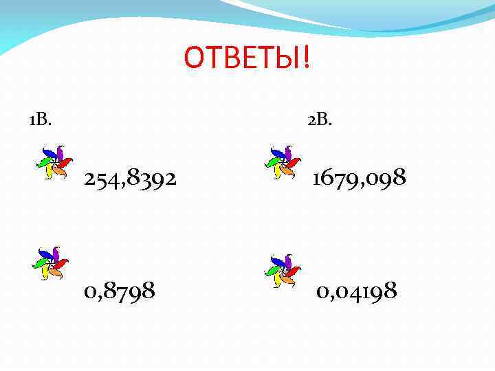 ОТВЕТЫ! 1 В. 254, 8392 1679, 098 0, 8798 0, 04198 