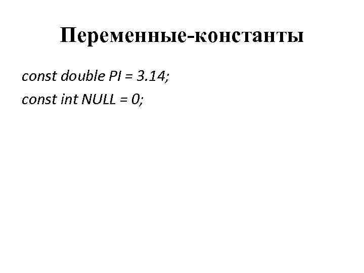 Переменные-константы const double PI = 3. 14; const int NULL = 0; 