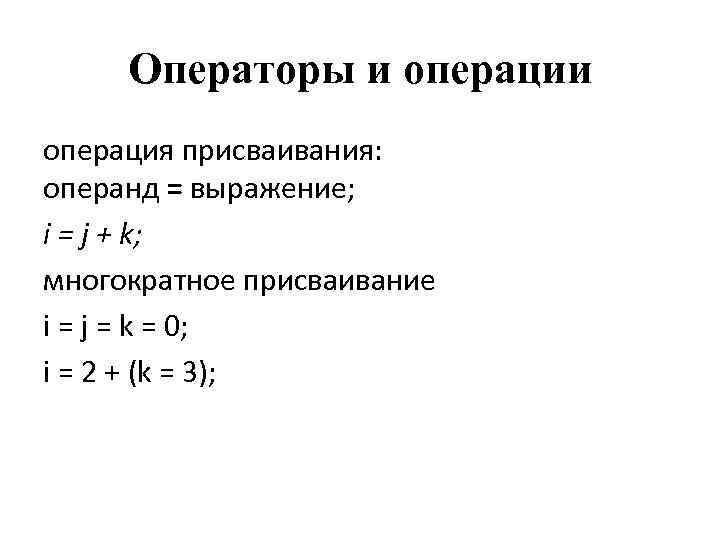 Операторы и операция присваивания: операнд = выражение; i = j + k; многократное присваивание