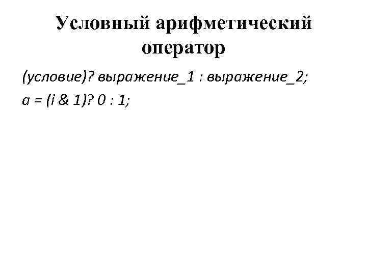 Условный арифметический оператор (условие)? выражение_1 : выражение_2; a = (i & 1)? 0 :