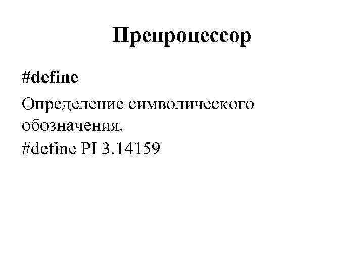 Препроцессор #define Определение символического обозначения. #define PI 3. 14159 