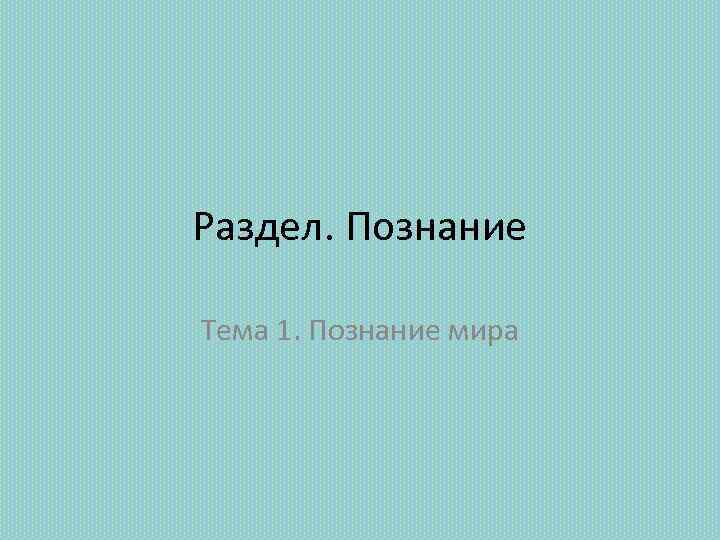 Раздел. Познание Тема 1. Познание мира 