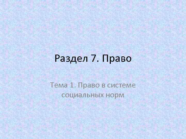 Раздел 7. Право Тема 1. Право в системе социальных норм 