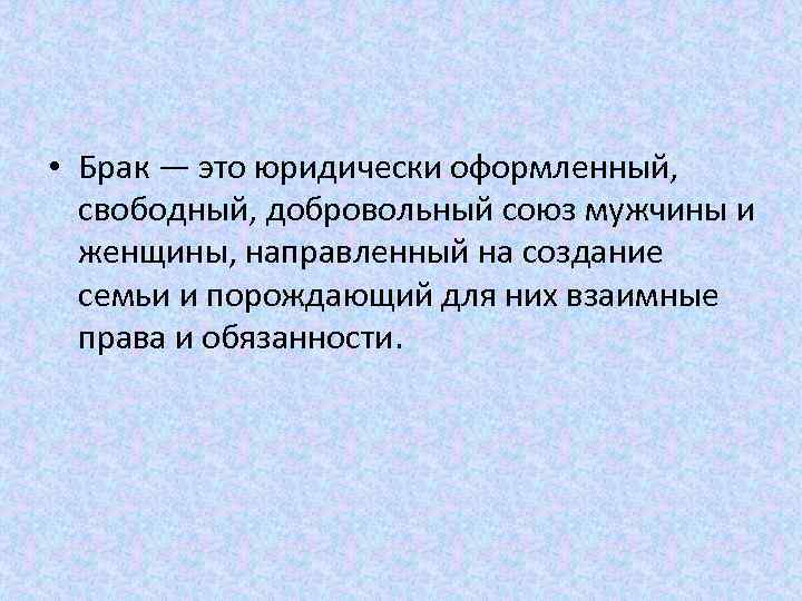  • Брак — это юридически оформленный, свободный, добровольный союз мужчины и женщины, направленный