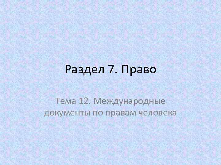 Раздел 7. Право Тема 12. Международные документы по правам человека 