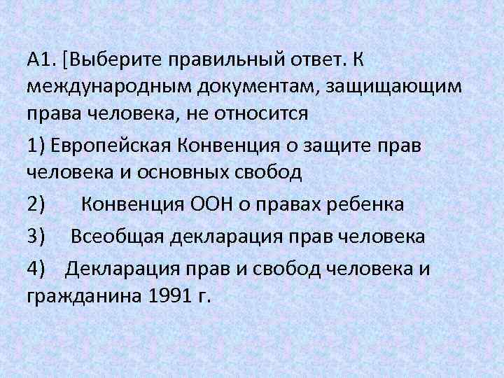 А 1. [Выберите правильный ответ. К международным документам, защищающим права человека, не относится 1)