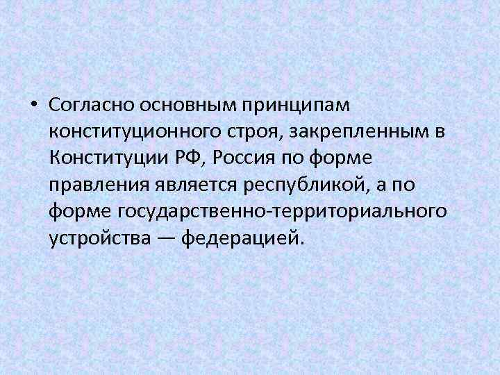  • Согласно основным принципам конституционного строя, закрепленным в Конституции РФ, Россия по форме