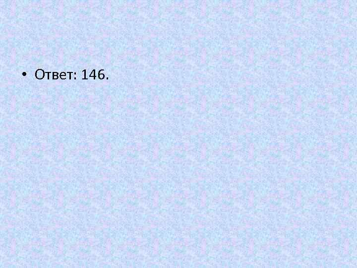  • Ответ: 146. 