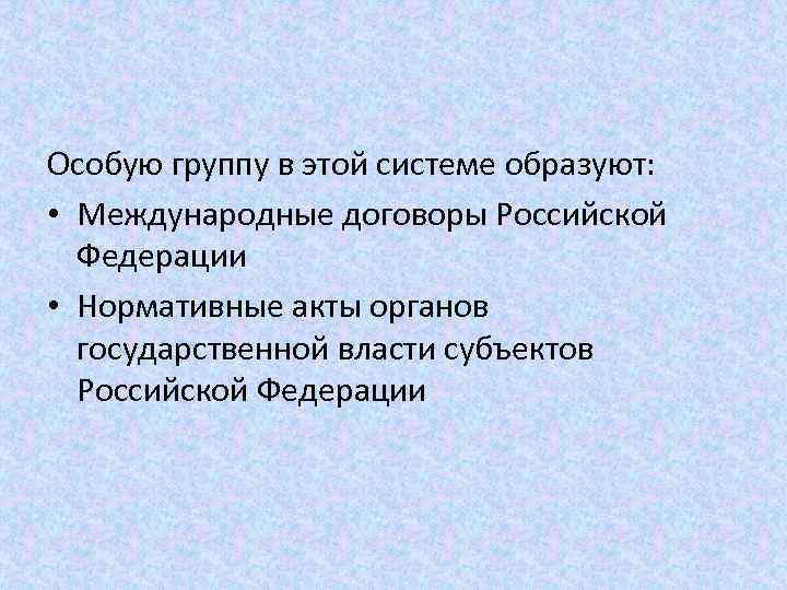 Особую группу в этой системе образуют: • Международные договоры Российской Федерации • Нормативные акты