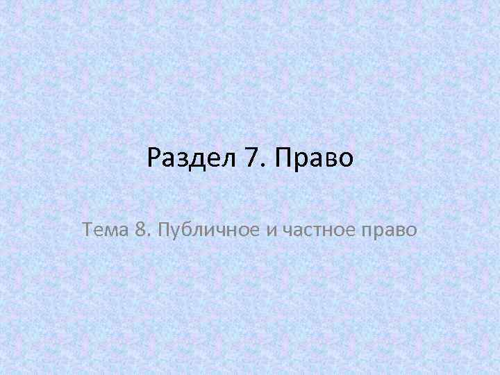 Раздел 7. Право Тема 8. Публичное и частное право 