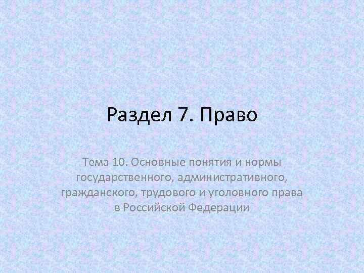 Раздел 7. Право Тема 10. Основные понятия и нормы государственного, административного, гражданского, трудового и